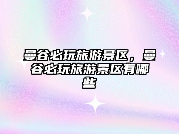 曼谷必玩旅游景區，曼谷必玩旅游景區有哪些