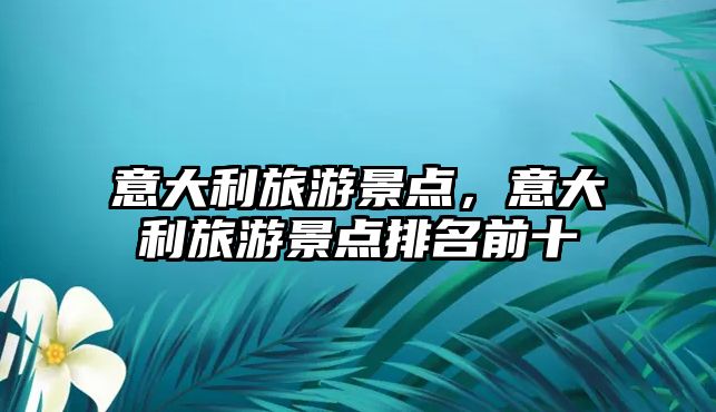 意大利旅游景點，意大利旅游景點排名前十