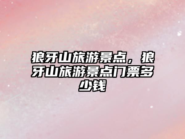 狼牙山旅游景點，狼牙山旅游景點門票多少錢