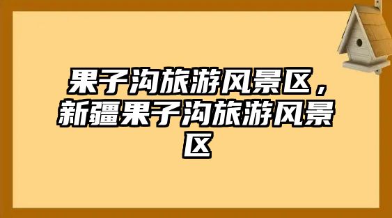 果子溝旅游風景區(qū)，新疆果子溝旅游風景區(qū)