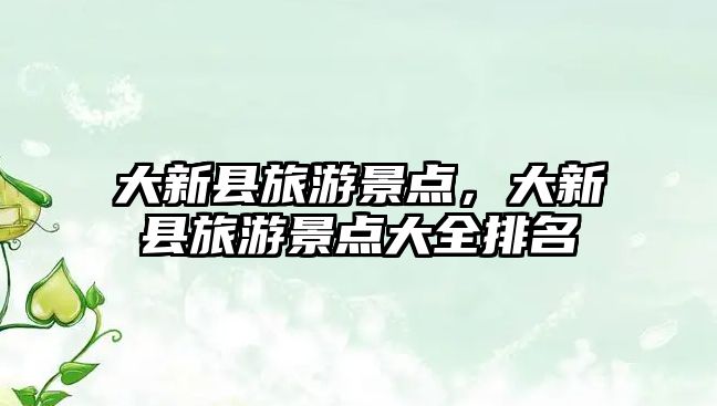 大新縣旅游景點(diǎn)，大新縣旅游景點(diǎn)大全排名