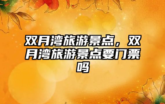 雙月灣旅游景點，雙月灣旅游景點要門票嗎