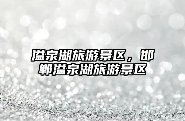溢泉湖旅游景區，邯鄲溢泉湖旅游景區