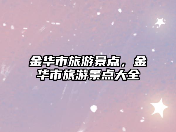 金華市旅游景點，金華市旅游景點大全