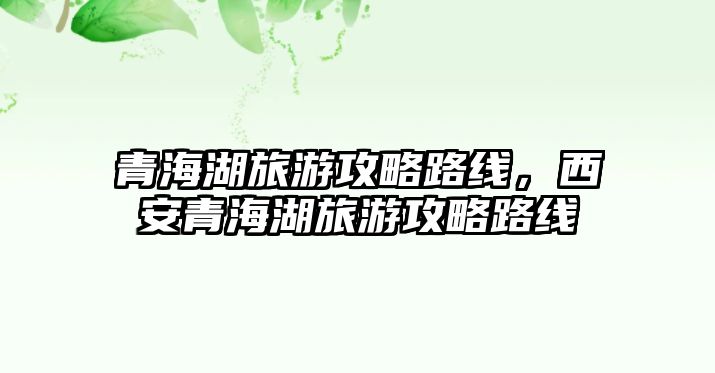 青海湖旅游攻略路線，西安青海湖旅游攻略路線