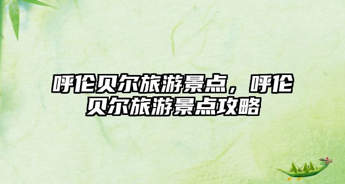 呼倫貝爾旅游景點，呼倫貝爾旅游景點攻略