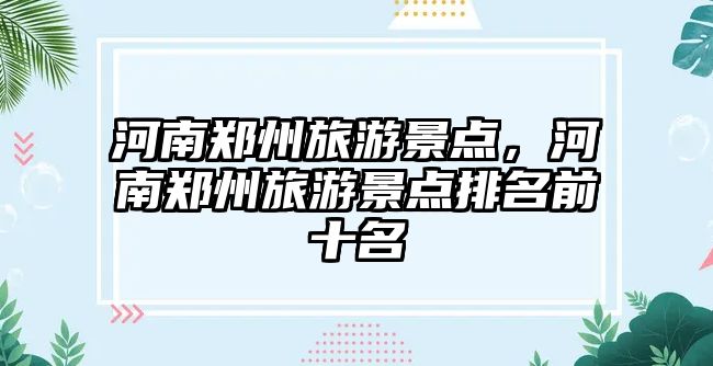 河南鄭州旅游景點，河南鄭州旅游景點排名前十名