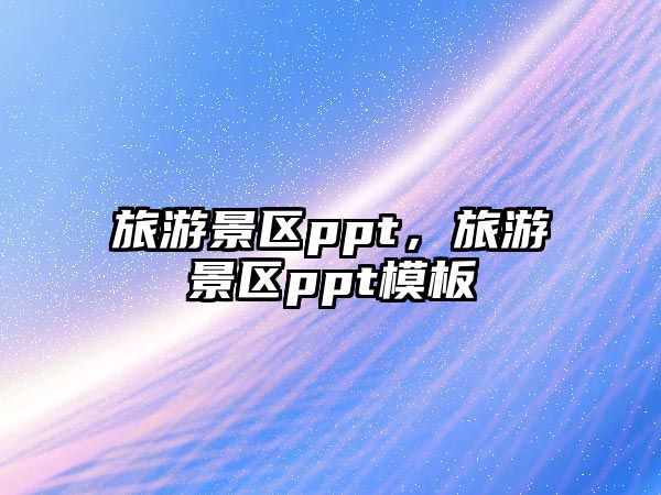 旅游景區(qū)ppt，旅游景區(qū)ppt模板