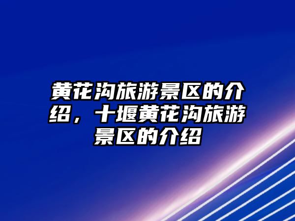 黃花溝旅游景區(qū)的介紹，十堰黃花溝旅游景區(qū)的介紹