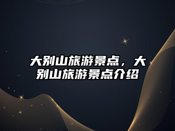 大別山旅游景點(diǎn)，大別山旅游景點(diǎn)介紹
