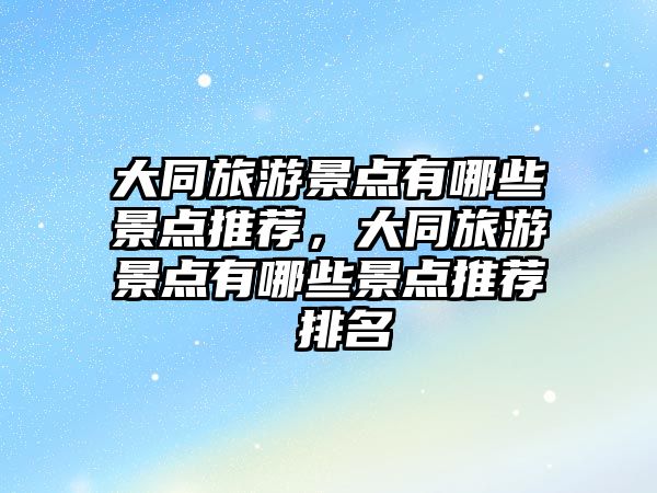 大同旅游景點有哪些景點推薦，大同旅游景點有哪些景點推薦 排名