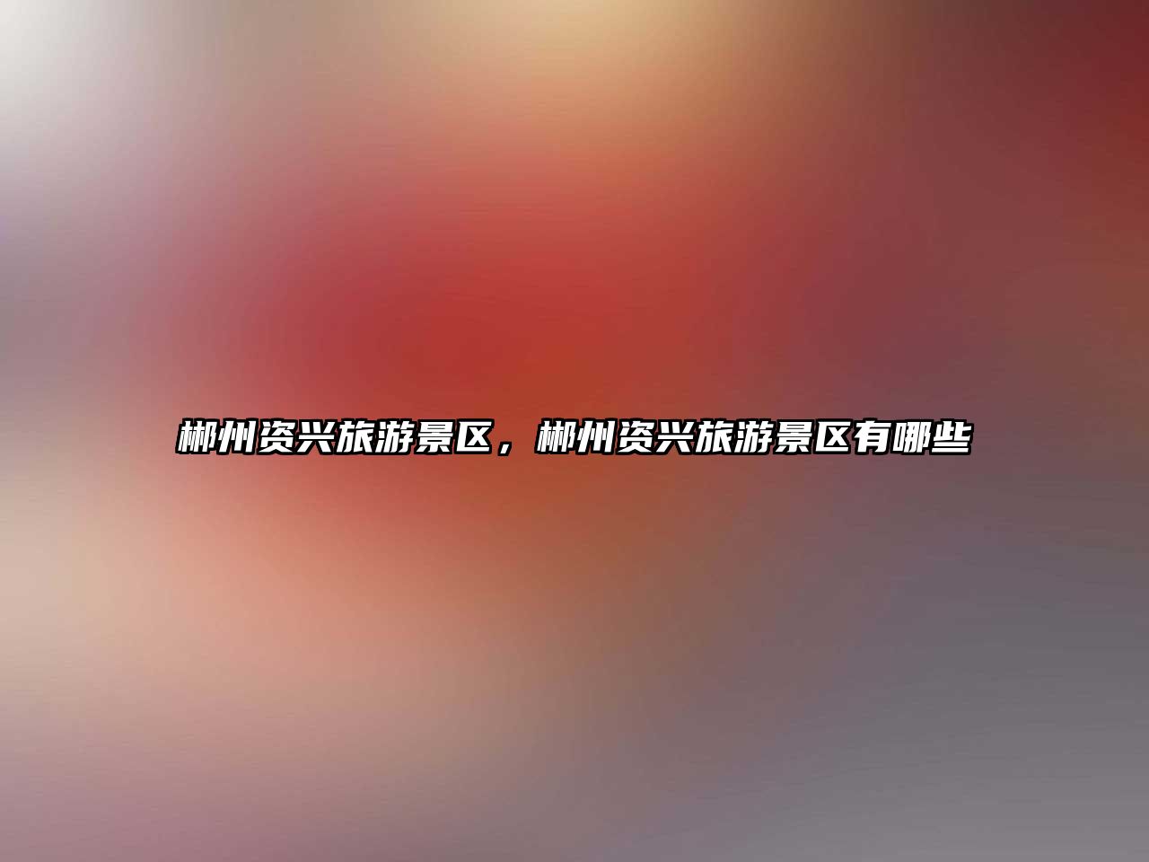 郴州資興旅游景區(qū)，郴州資興旅游景區(qū)有哪些