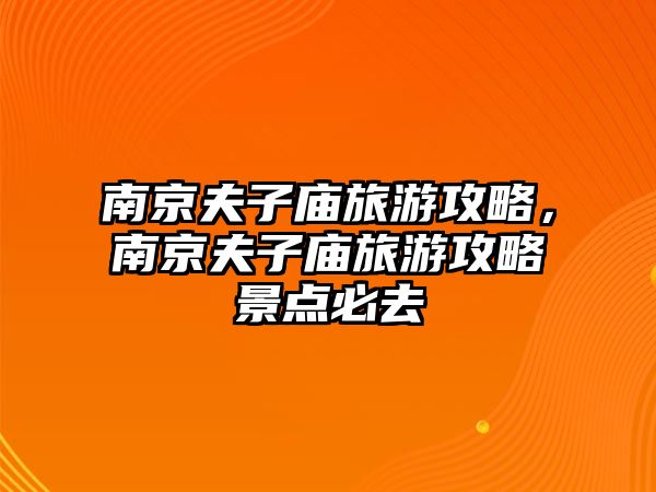 南京夫子廟旅游攻略，南京夫子廟旅游攻略景點必去