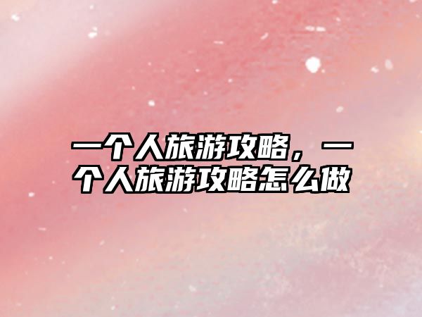 一個(gè)人旅游攻略，一個(gè)人旅游攻略怎么做