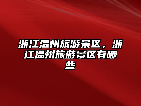 浙江溫州旅游景區(qū)，浙江溫州旅游景區(qū)有哪些