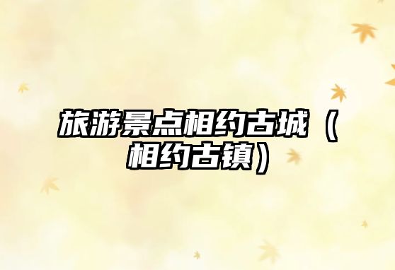 旅游景點相約古城（相約古鎮）