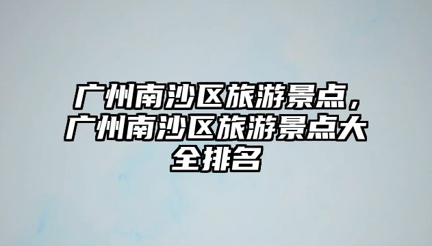 廣州南沙區旅游景點，廣州南沙區旅游景點大全排名