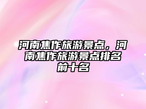 河南焦作旅游景點(diǎn)，河南焦作旅游景點(diǎn)排名前十名