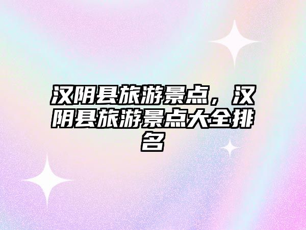 漢陰縣旅游景點(diǎn)，漢陰縣旅游景點(diǎn)大全排名