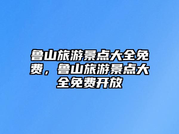 魯山旅游景點(diǎn)大全免費(fèi)，魯山旅游景點(diǎn)大全免費(fèi)開放