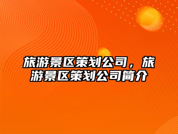 旅游景區策劃公司，旅游景區策劃公司簡介