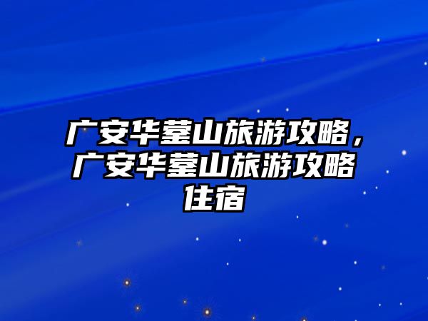 廣安華鎣山旅游攻略，廣安華鎣山旅游攻略住宿