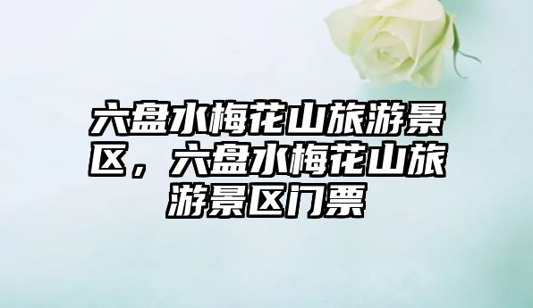 六盤水梅花山旅游景區，六盤水梅花山旅游景區門票
