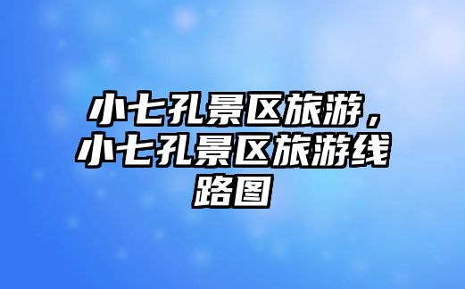 小七孔景區旅游，小七孔景區旅游線路圖