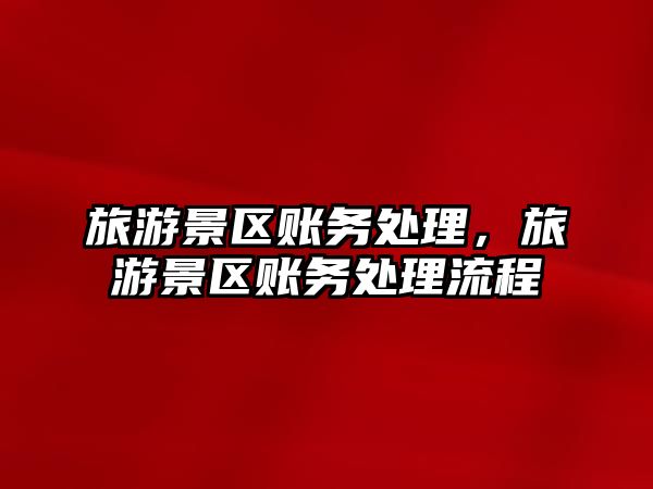 旅游景區賬務處理，旅游景區賬務處理流程