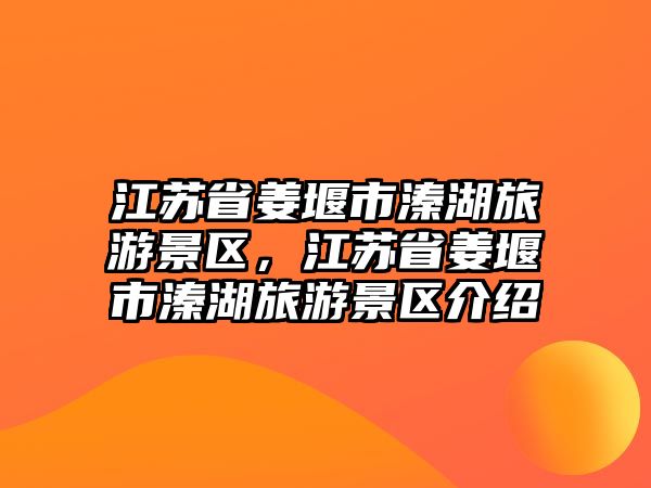江蘇省姜堰市溱湖旅游景區，江蘇省姜堰市溱湖旅游景區介紹