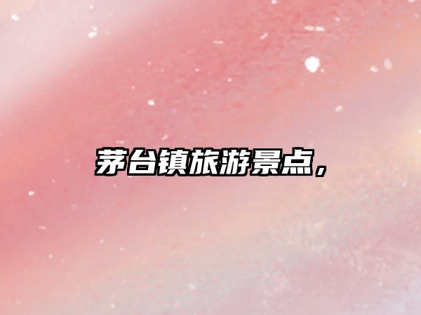 茅臺(tái)鎮(zhèn)旅游景點(diǎn)，