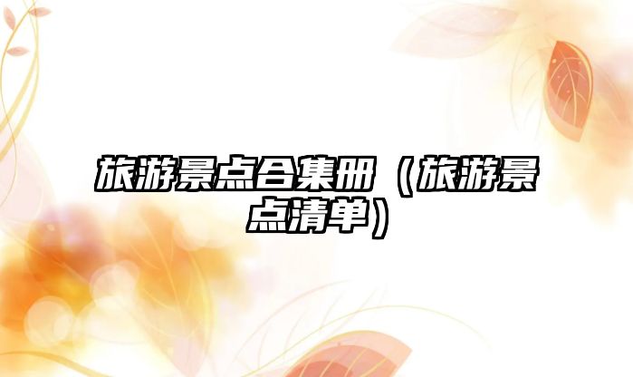 旅游景點(diǎn)合集冊(cè)（旅游景點(diǎn)清單）
