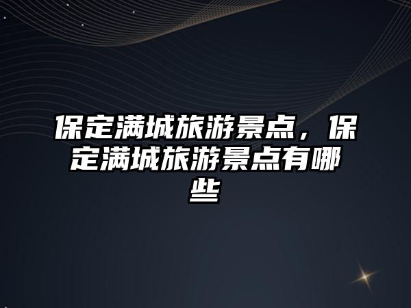 保定滿城旅游景點(diǎn)，保定滿城旅游景點(diǎn)有哪些