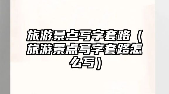 旅游景點寫字套路（旅游景點寫字套路怎么寫）