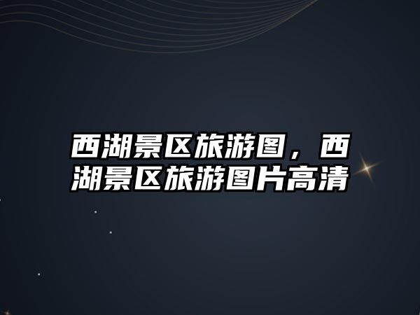 西湖景區(qū)旅游圖，西湖景區(qū)旅游圖片高清