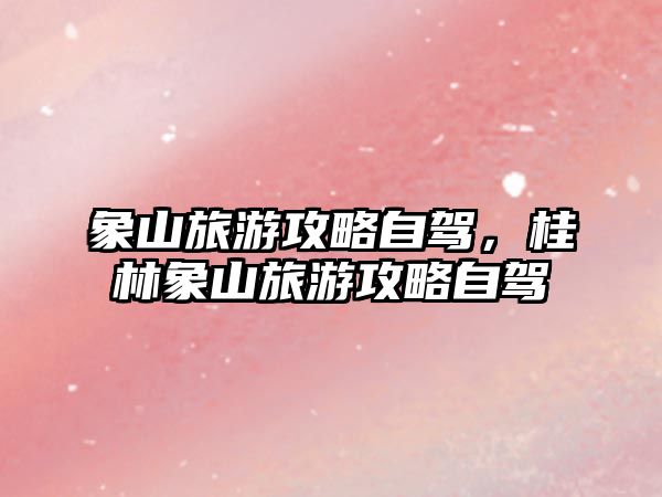 象山旅游攻略自駕，桂林象山旅游攻略自駕