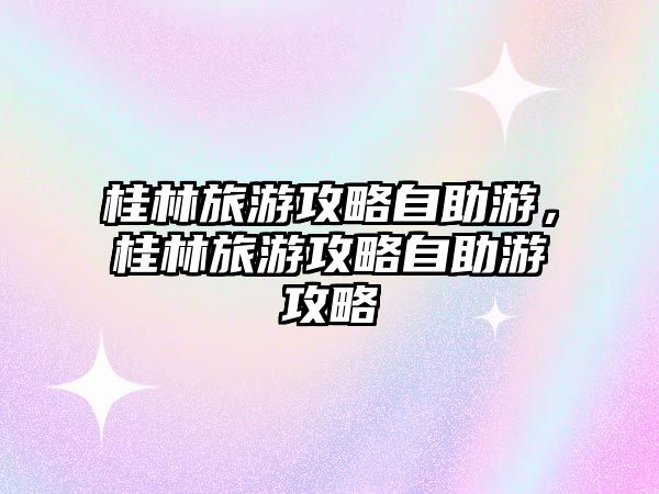 桂林旅游攻略自助游，桂林旅游攻略自助游攻略