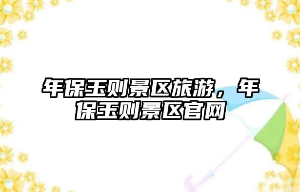 年保玉則景區旅游，年保玉則景區官網