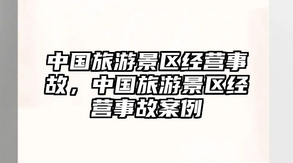 中國旅游景區經營事故，中國旅游景區經營事故案例