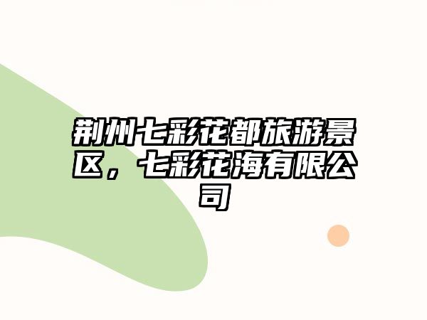 荊州七彩花都旅游景區，七彩花海有限公司