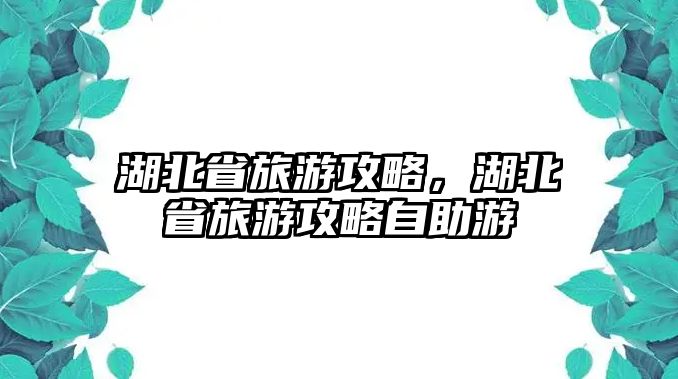 湖北省旅游攻略，湖北省旅游攻略自助游
