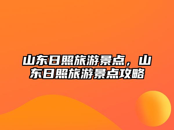 山東日照旅游景點(diǎn)，山東日照旅游景點(diǎn)攻略