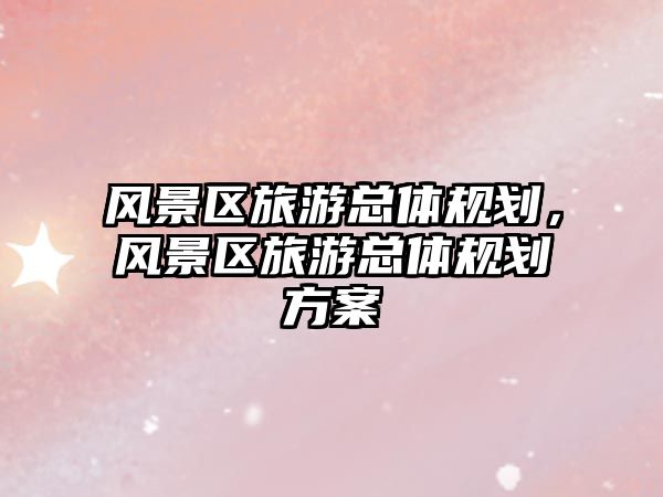 風景區旅游總體規劃，風景區旅游總體規劃方案