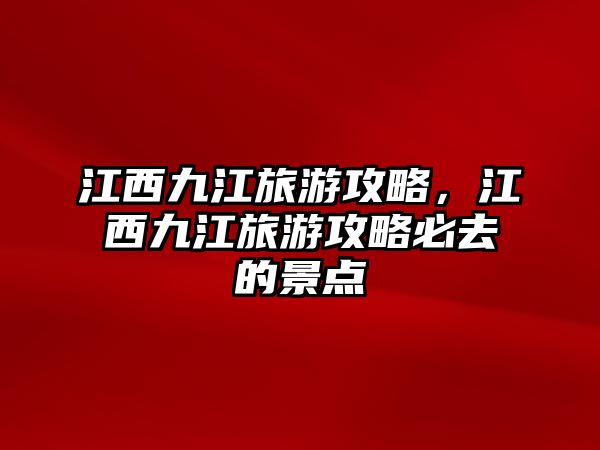 江西九江旅游攻略，江西九江旅游攻略必去的景點