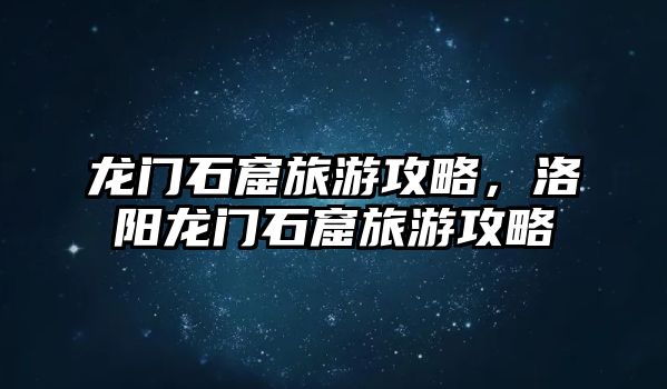 龍門石窟旅游攻略，洛陽龍門石窟旅游攻略