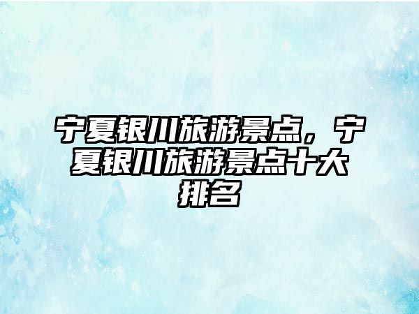 寧夏銀川旅游景點(diǎn)，寧夏銀川旅游景點(diǎn)十大排名