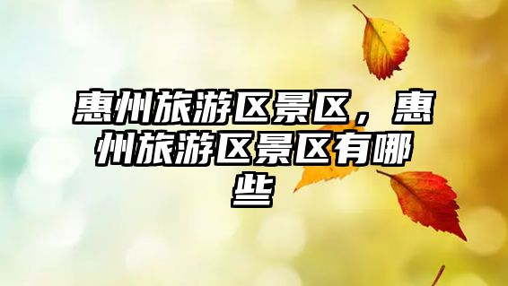 惠州旅游區景區，惠州旅游區景區有哪些
