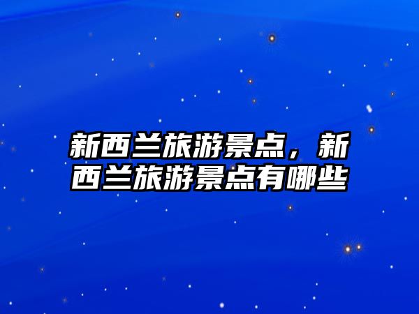 新西蘭旅游景點，新西蘭旅游景點有哪些