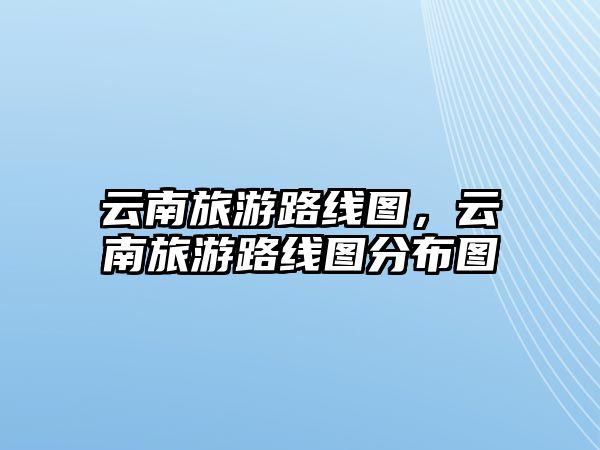 云南旅游路線圖，云南旅游路線圖分布圖