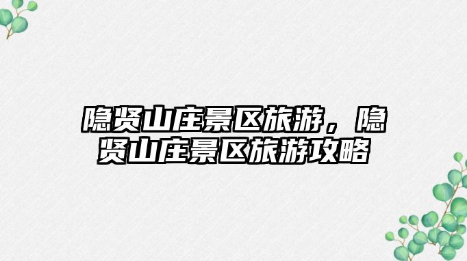 隱賢山莊景區旅游，隱賢山莊景區旅游攻略